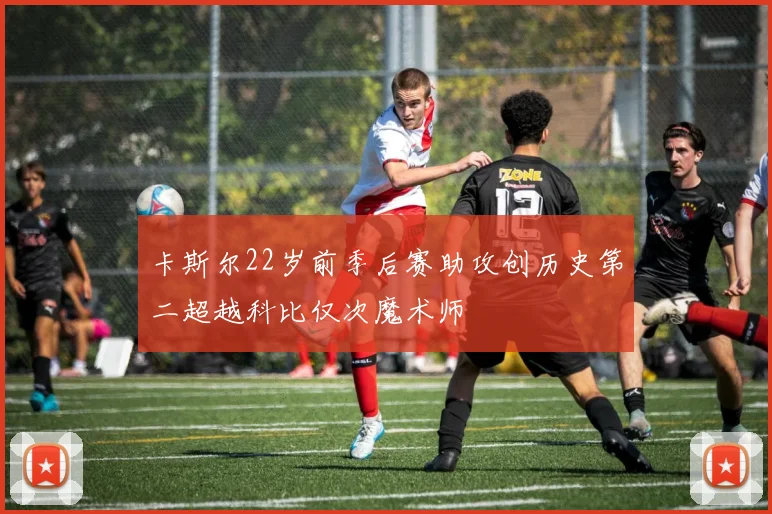 卡斯尔22岁前季后赛助攻创历史第二超越科比仅次魔术师