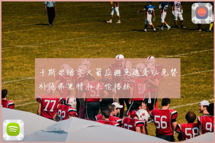 卡斯尔暗示火箭应避免选秀以免替补范弗里特和杰伦格林