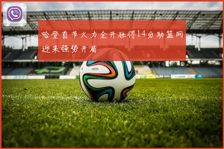 哈登首节火力全开独得14分助篮网迎来强势开局