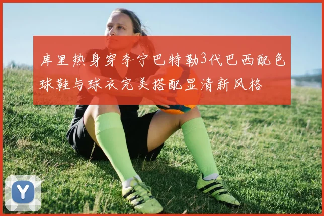 库里热身穿李宁巴特勒3代巴西配色球鞋与球衣完美搭配显清新风格