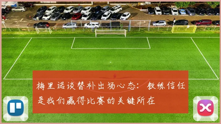 梅里诺谈替补出场心态:教练信任是我们赢得比赛的关键所在