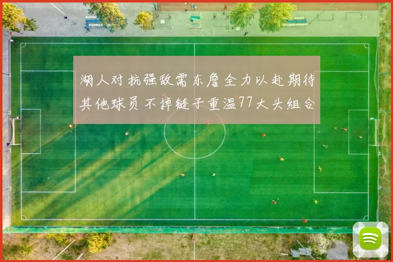 湖人对抗强敌需东詹全力以赴期待其他球员不掉链子重温77大头组合辉煌
