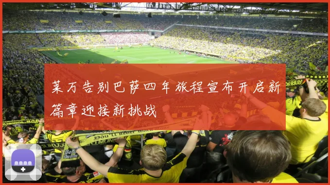 莱万告别巴萨四年旅程宣布开启新篇章迎接新挑战