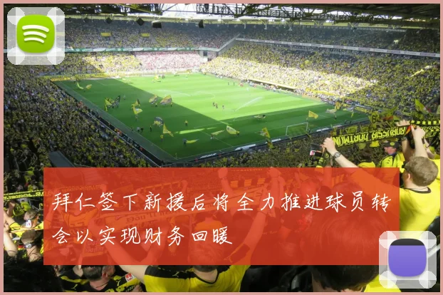 拜仁签下新援后将全力推进球员转会以实现财务回暖