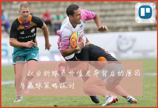 囧叔分析球员价值差异背后的原因与赢球策略探讨