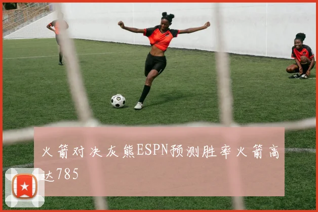 火箭对决灰熊ESPN预测胜率火箭高达785