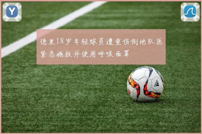 德里18岁年轻球员遭重伤倒地队医紧急施救并使用呼吸面罩