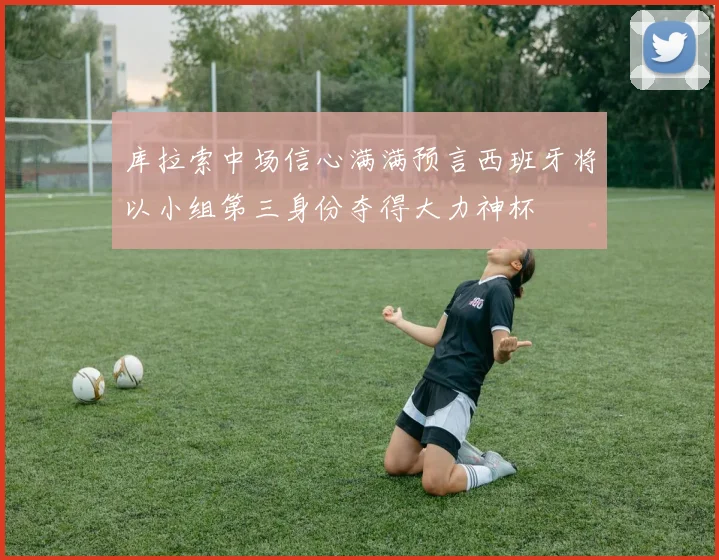 库拉索中场信心满满预言西班牙将以小组第三身份夺得大力神杯