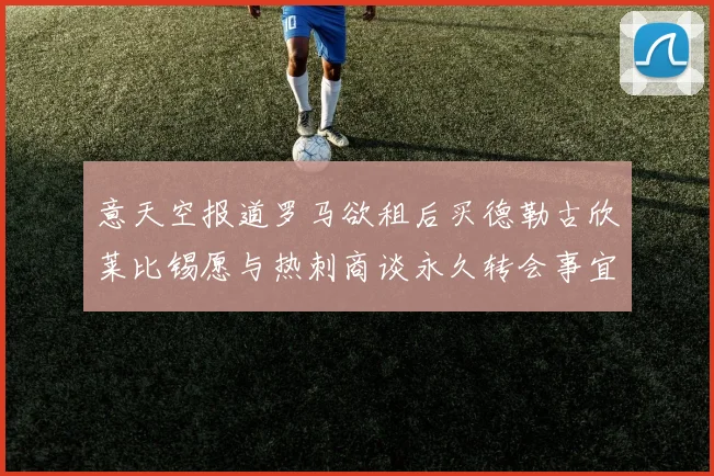 意天空报道罗马欲租后买德勒古欣莱比锡愿与热刺商谈永久转会事宜
