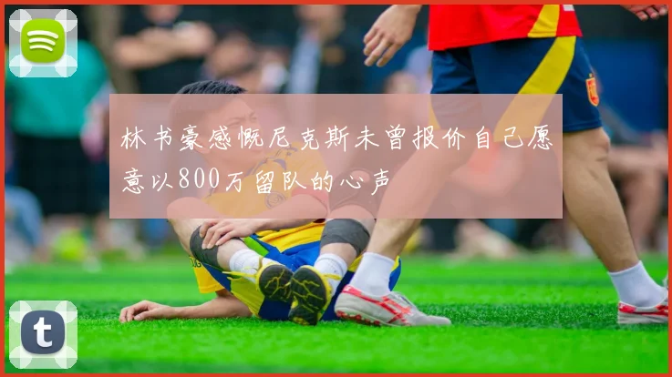 林书豪感慨尼克斯未曾报价自己愿意以800万留队的心声