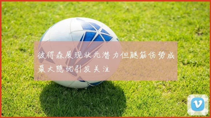 彼得森展现状元潜力但腿筋伤势成最大隐忧引发关注